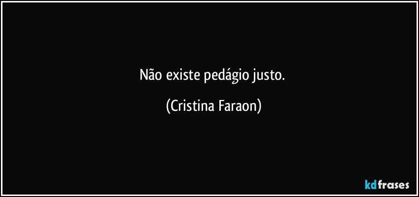 Não existe pedágio justo. (Cristina Faraon)