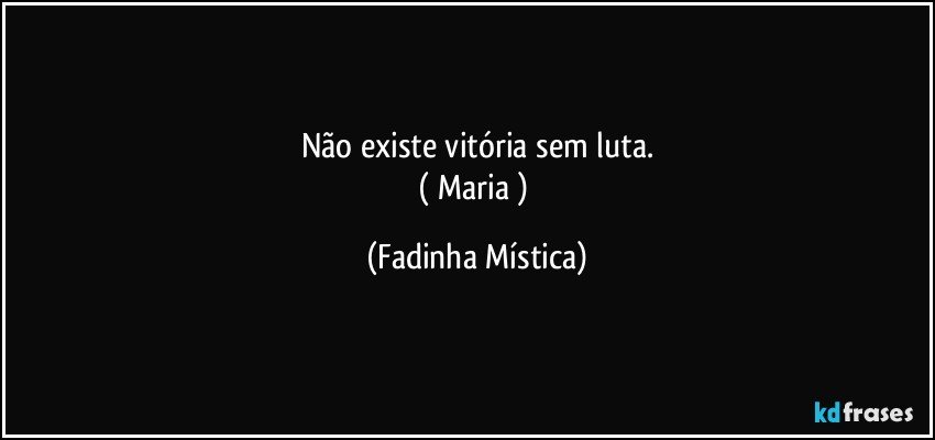 Não existe vitória sem luta.
( Maria ) (Fadinha Mística)