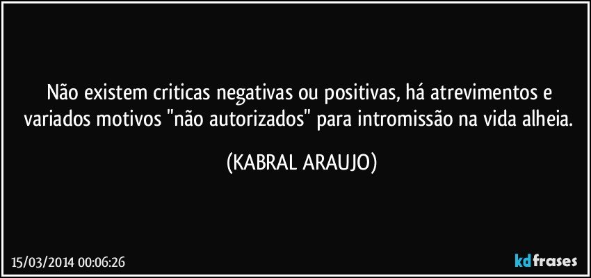 Não existem criticas negativas ou positivas, há atrevimentos e variados motivos "não autorizados" para intromissão na vida alheia. (KABRAL ARAUJO)