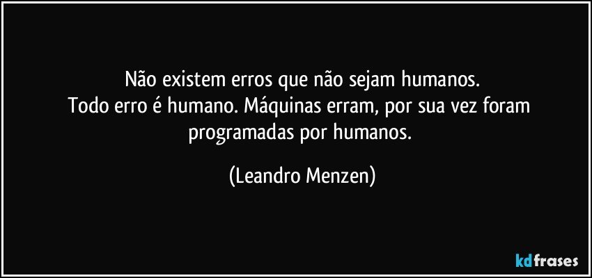 Não existem erros que não sejam humanos.
Todo erro é humano. Máquinas erram, por sua vez foram programadas por humanos. (Leandro Menzen)