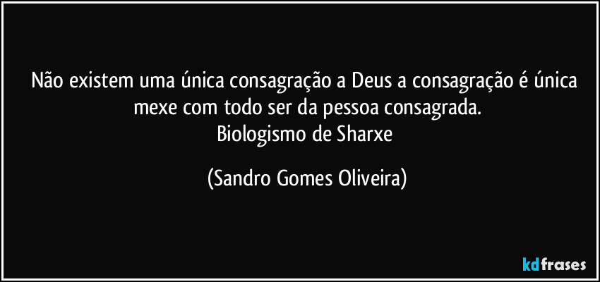 Não existem uma única consagração a Deus a consagração é única mexe com todo ser da pessoa consagrada.
Biologismo de Sharxe (Sandro Gomes Oliveira)