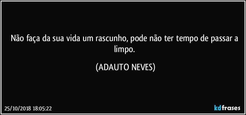 Não faça da sua vida um rascunho, pode não ter tempo de