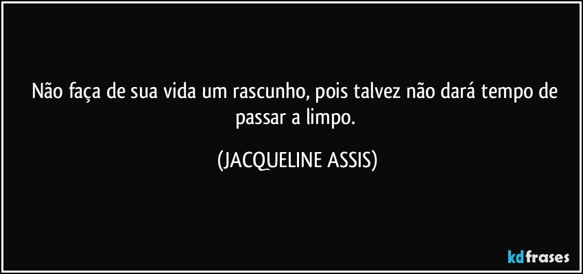 Não faça da vida um rascunho, pois talvez não