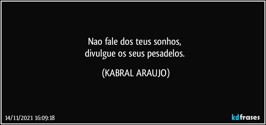 Nao fale dos teus sonhos, 
divulgue os seus pesadelos. (KABRAL ARAUJO)