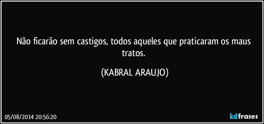 Não ficarão sem castigos, todos aqueles que praticaram os maus tratos. (KABRAL ARAUJO)