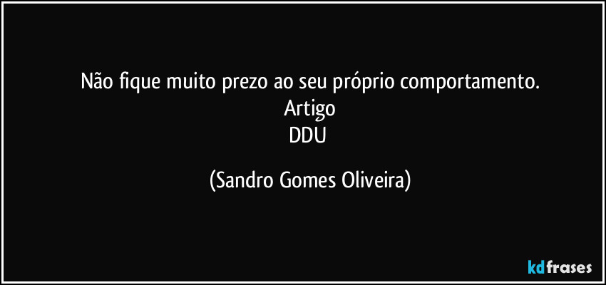 Não fique muito prezo ao seu próprio comportamento.
Artigo
DDU (Sandro Gomes Oliveira)