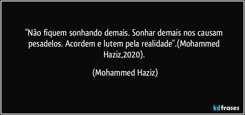 "Não fiquem sonhando demais. Sonhar demais nos causam pesadelos. Acordem e lutem pela realidade".(Mohammed Haziz,2020). (Mohammed Haziz)