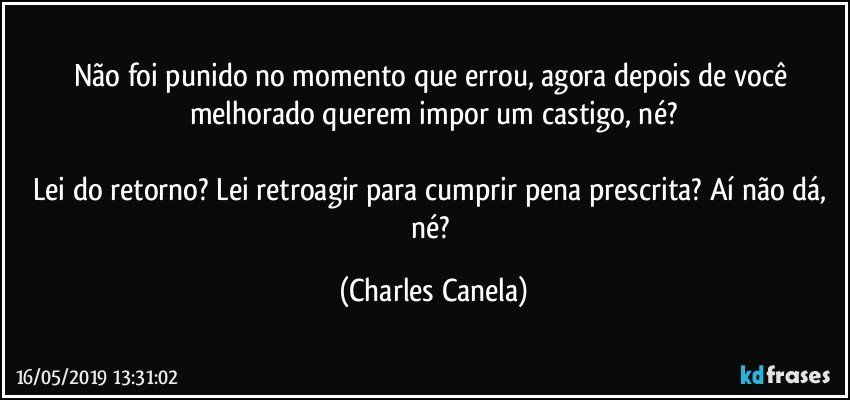 Não foi punido no momento que errou, agora depois de você melhorado querem impor um castigo, né?

Lei do retorno? Lei retroagir para cumprir pena prescrita? Aí não dá, né? (Charles Canela)