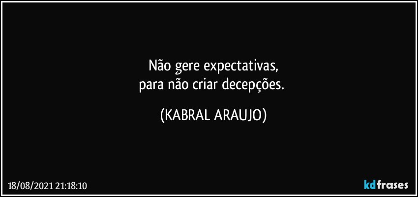 Não gere expectativas,
para não criar decepções. (KABRAL ARAUJO)