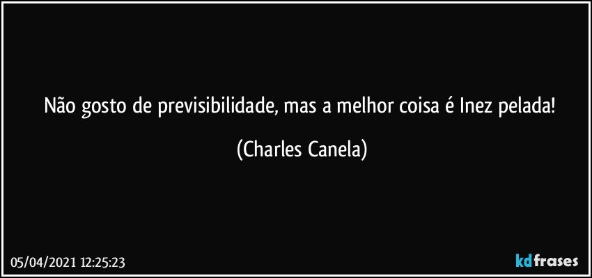 Não gosto de previsibilidade, mas a melhor coisa é Inez pelada! (Charles Canela)