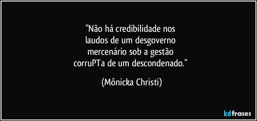 "Não há credibilidade nos
laudos de um desgoverno
mercenário sob a gestão
corruPTa de um descondenado." (Mônicka Christi)