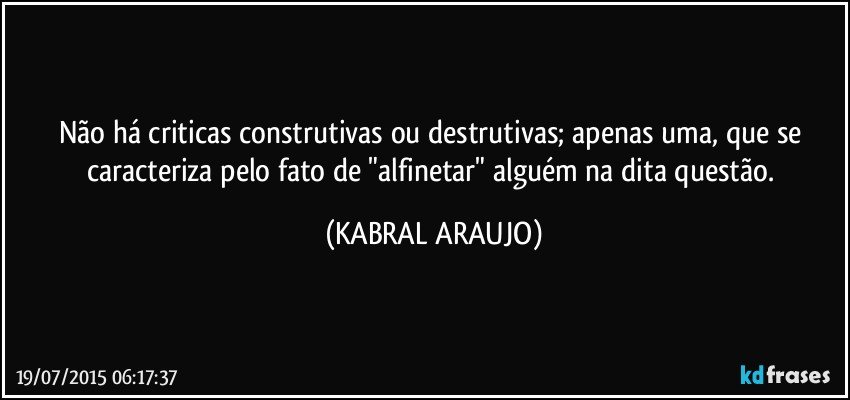 Não há criticas construtivas ou destrutivas; apenas uma, que se caracteriza pelo fato de "alfinetar" alguém na dita questão. (KABRAL ARAUJO)