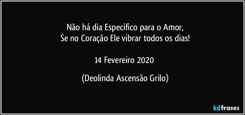 Não há dia Específico para o Amor,
Se no Coração Ele vibrar todos os dias!

14/Fevereiro/2020 (Deolinda Ascensão Grilo)