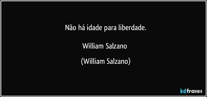 Não há idade para liberdade.

William Salzano (William Salzano)