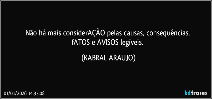 Não há mais considerAÇÃO pelas causas, consequências, 
fATOS e AVISOS legíveis. (KABRAL ARAUJO)