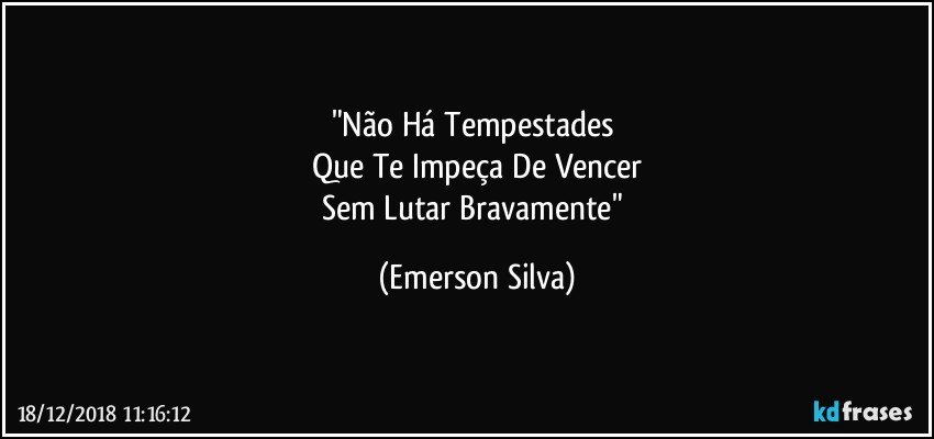 "Não Há Tempestades 
Que Te Impeça De Vencer
Sem Lutar Bravamente" (Emerson Silva)
