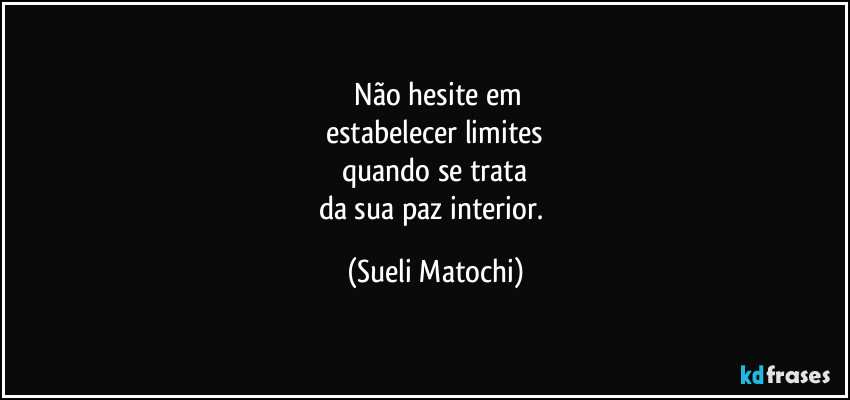 ⁠Não hesite em
estabelecer limites
quando se trata
da sua paz interior. (Sueli Matochi)