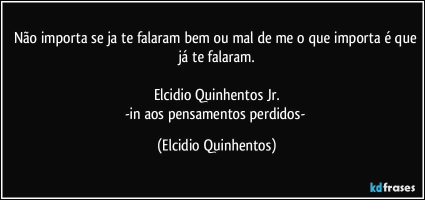 Não importa se ja te falaram bem ou mal de me o que importa é que já te falaram.

Elcidio Quinhentos Jr.
-in aos pensamentos perdidos- (Elcidio Quinhentos)