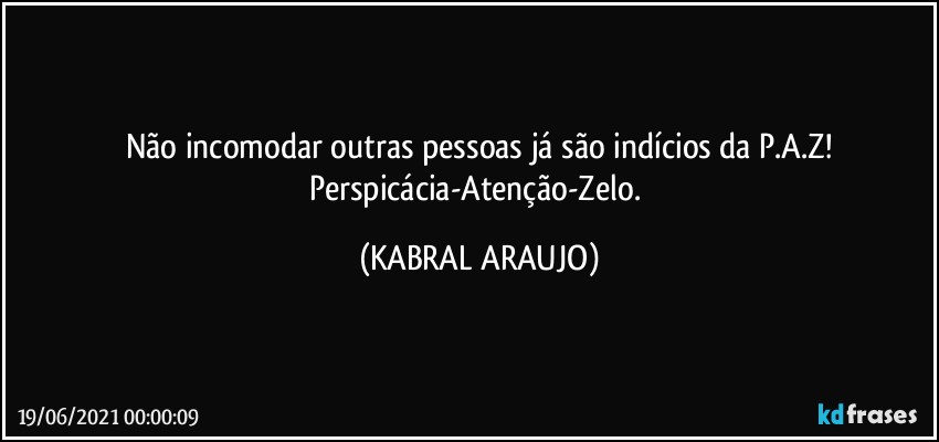 Não incomodar outras pessoas já são indícios da P.A.Z!
Perspicácia-Atenção-Zelo. (KABRAL ARAUJO)