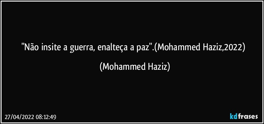 "Não insite a guerra, enalteça a paz".(Mohammed Haziz,2022) (Mohammed Haziz)