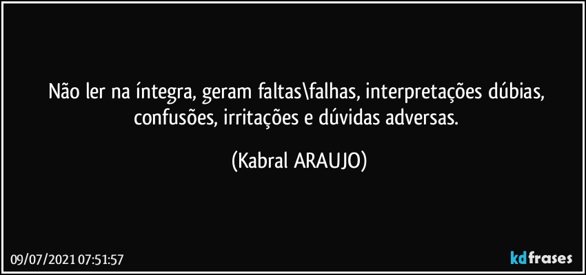 Não ler na íntegra, geram faltas\falhas, interpretações dúbias, confusões, irritações e dúvidas adversas. (KABRAL ARAUJO)