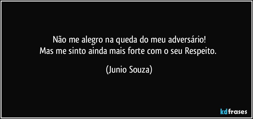 Não me alegro na queda do meu adversário!
Mas me sinto ainda mais forte com o seu Respeito. (Junio Souza)