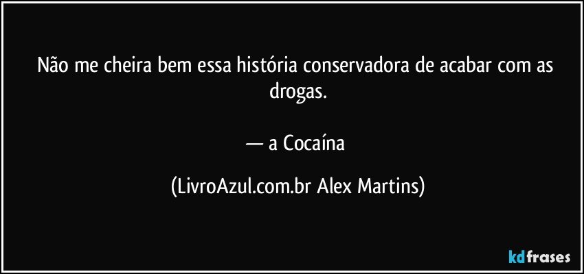 Não me cheira bem essa história conservadora de acabar com as drogas.
— a Cocaína (LivroAzul.com.br Alex Martins)
