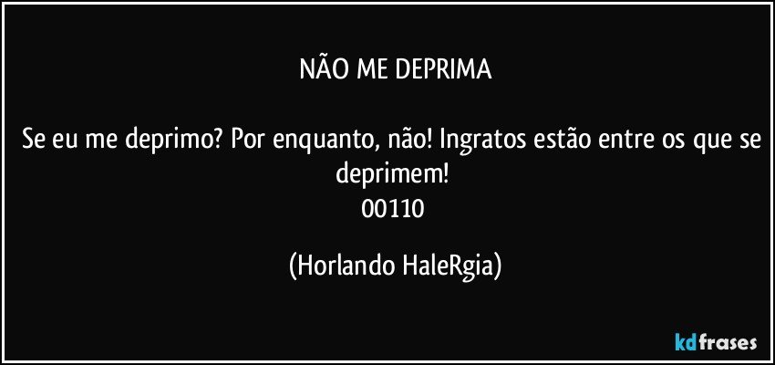 NÃO ME DEPRIMA

Se eu me deprimo? Por enquanto, não! Ingratos estão entre os que se deprimem! 
00110 (Horlando HaleRgia)