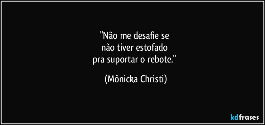 "Não me desafie se 
não tiver estofado 
pra suportar o rebote." (Mônicka Christi)