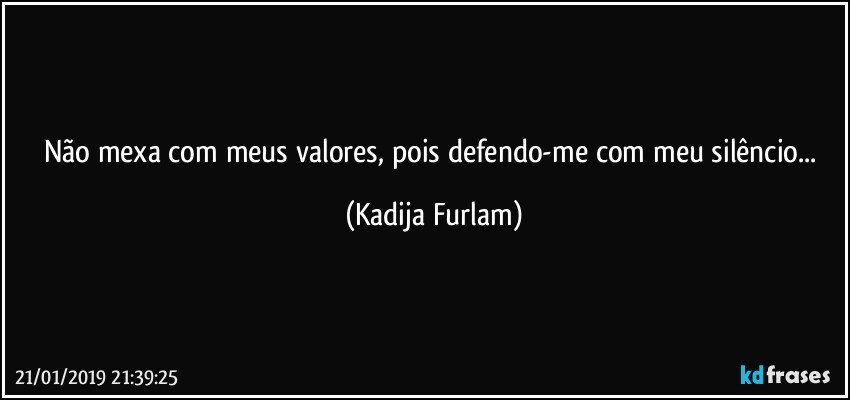 Não  mexa com meus valores, pois  defendo-me  com meu silêncio... (Kadija Furlam)