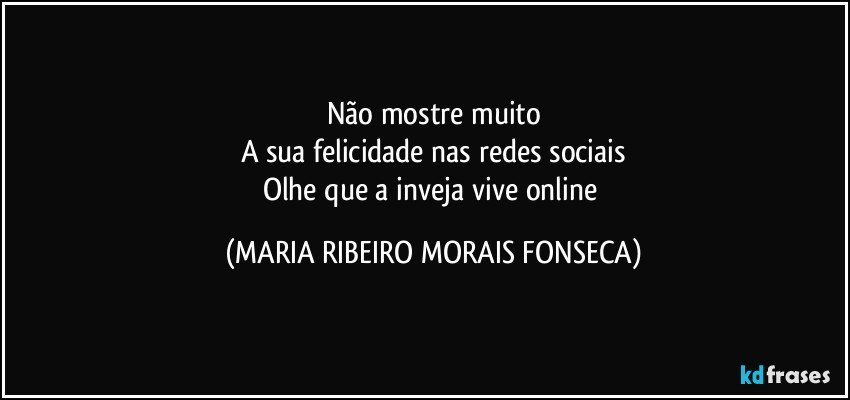 Não mostre muito
A sua felicidade nas redes sociais
Olhe que a inveja vive online (MARIA RIBEIRO MORAIS FONSECA)