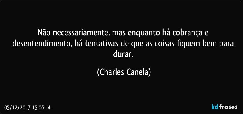 Não necessariamente, mas enquanto há cobrança e desentendimento, há tentativas de que as coisas fiquem bem para durar. (Charles Canela)