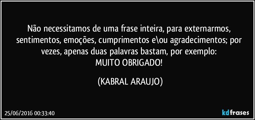 Não necessitamos de uma frase inteira, para externarmos, sentimentos, emoções, cumprimentos e\ou agradecimentos; por vezes, apenas duas palavras bastam, por exemplo: 
MUITO OBRIGADO! (KABRAL ARAUJO)