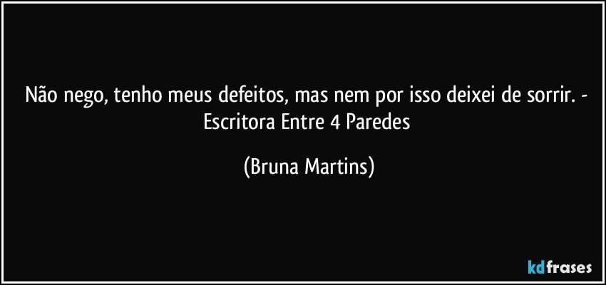 Não nego, tenho meus defeitos, mas nem por isso deixei de sorrir. - Escritora Entre 4 Paredes (Bruna Martins)