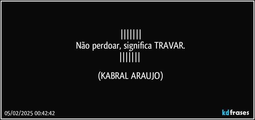 
Não perdoar, significa TRAVAR.
 (KABRAL ARAUJO)