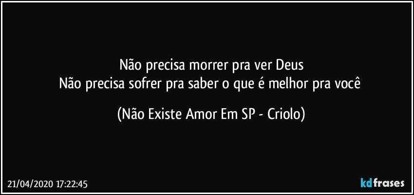 Não precisa morrer pra ver Deus
Não precisa sofrer pra saber o que é melhor pra você (Não Existe Amor Em SP - Criolo)