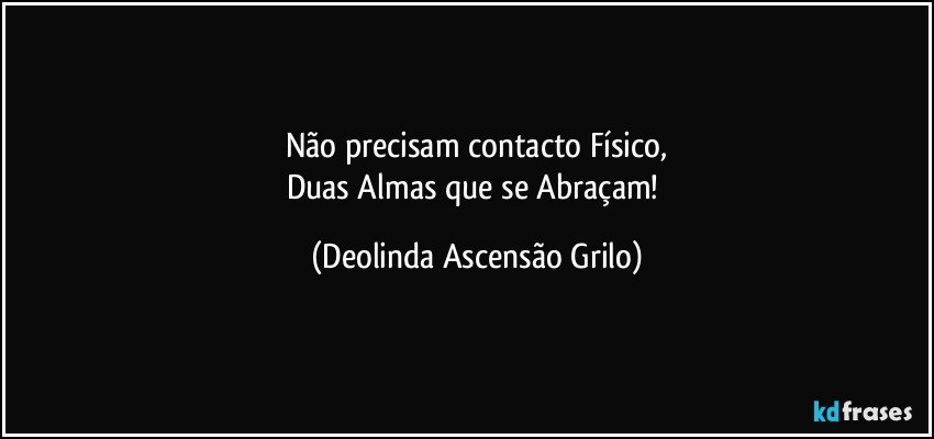 Não precisam contacto Físico,
Duas Almas que se Abraçam! (Deolinda Ascensão Grilo)