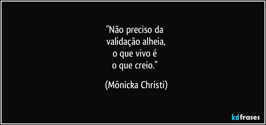 "Não preciso da 
validação alheia,
o que vivo é 
o que creio." (Mônicka Christi)