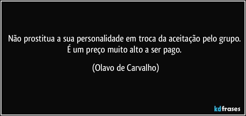 Não prostitua a sua personalidade em troca da aceitação pelo...