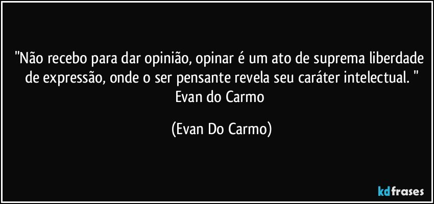 "Não recebo para dar opinião, opinar é um ato de suprema liberdade de expressão, onde o ser pensante revela seu caráter intelectual. "
Evan do Carmo (Evan Do Carmo)