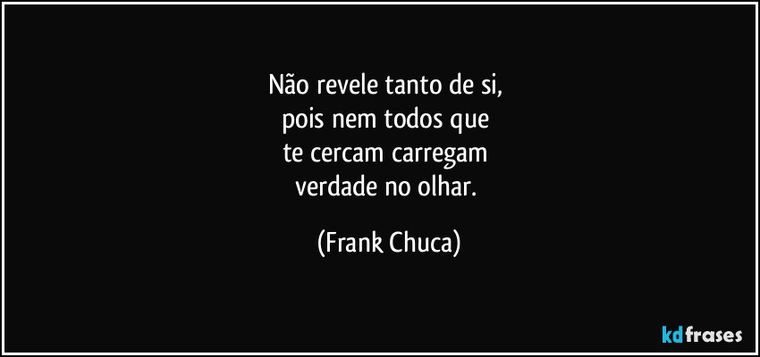 Não revele tanto de si, 
pois nem todos que 
te cercam carregam 
verdade no olhar. (Frank Chuca)