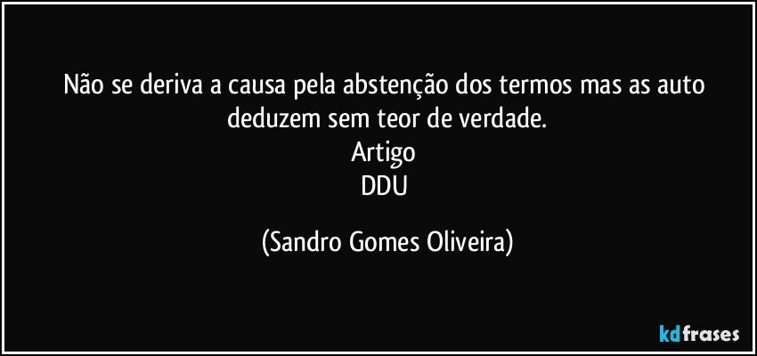 Não se deriva a causa pela abstenção dos termos mas as auto deduzem sem teor de verdade.
Artigo 
DDU (Sandro Gomes Oliveira)