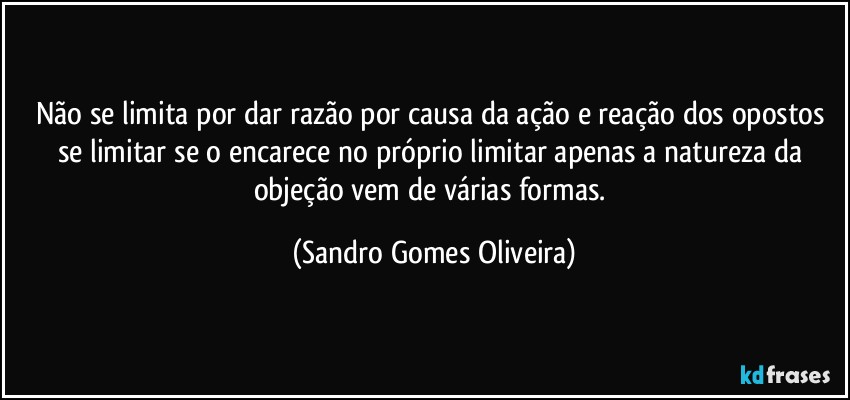 Não se limita por dar razão por causa da ação e reação dos opostos se limitar se o encarece no próprio limitar apenas  a natureza da objeção vem de várias formas. (Sandro Gomes Oliveira)