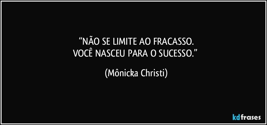 “NÃO SE LIMITE AO FRACASSO.
VOCÊ NASCEU PARA O SUCESSO.” (Mônicka Christi)