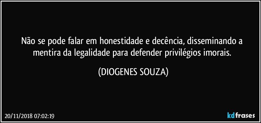 Não se pode falar em honestidade e decência, disseminando a mentira da legalidade para defender privilégios imorais. (DIOGENES SOUZA)