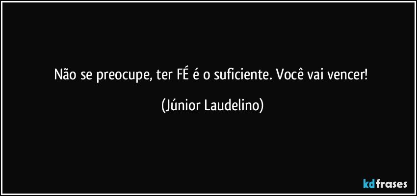 Não se preocupe, ter FÉ é o suficiente. Você vai vencer! (Júnior Laudelino)