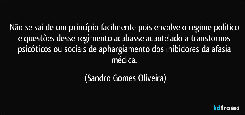 Não se sai de um princípio facilmente pois envolve o regime político e questões desse regimento acabasse acautelado a transtornos psicóticos ou sociais de aphargiamento dos inibidores da afasia médica. (Sandro Gomes Oliveira)