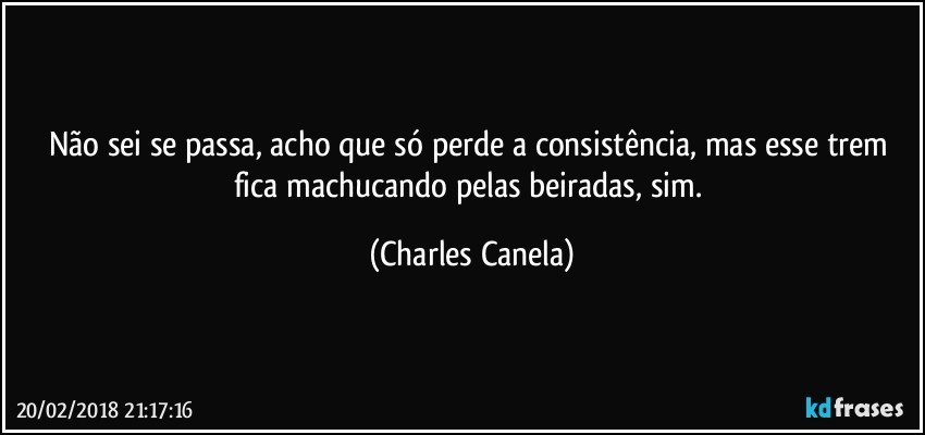 Não sei se passa, acho que só perde a consistência, mas esse trem fica machucando pelas beiradas, sim. (Charles Canela)