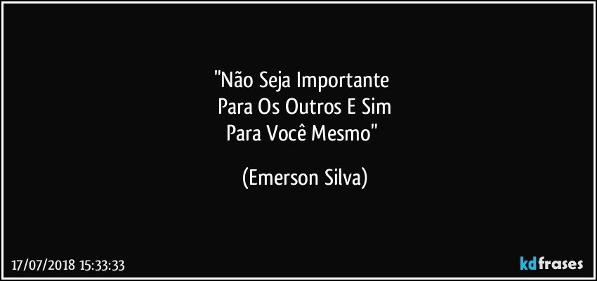 "Não Seja Importante 
Para Os Outros E Sim
Para Você Mesmo" (Emerson Silva)
