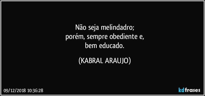 Não seja melindadro;
porém, sempre obediente e,
 bem educado. (KABRAL ARAUJO)